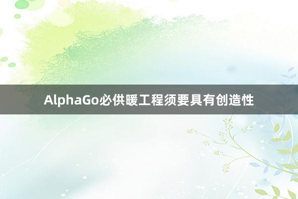 AlphaGo必供暖工程须要具有创造性